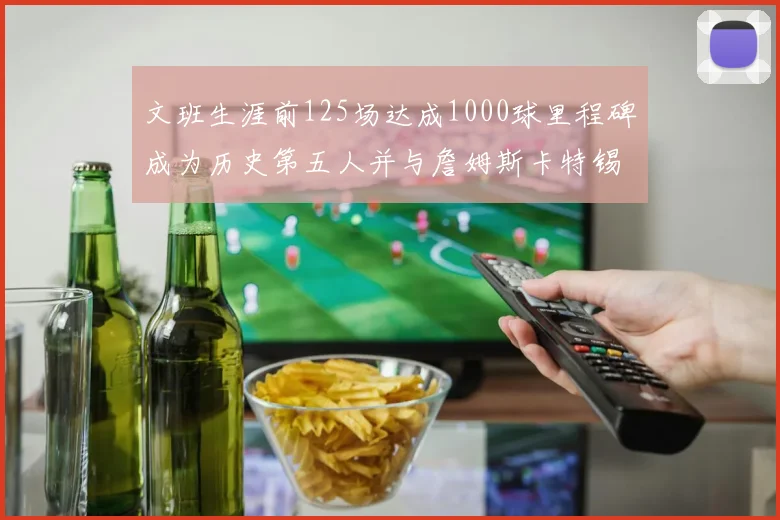 文班生涯前125场达成1000球里程碑成为历史第五人并与詹姆斯卡特锡安齐名