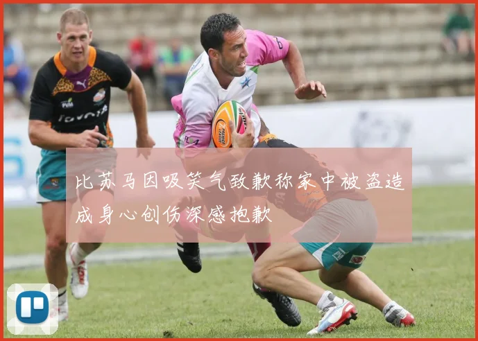 比苏马因吸笑气致歉称家中被盗造成身心创伤深感抱歉