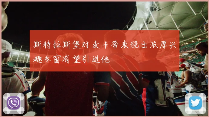 斯特拉斯堡对麦卡蒂表现出浓厚兴趣冬窗有望引进他