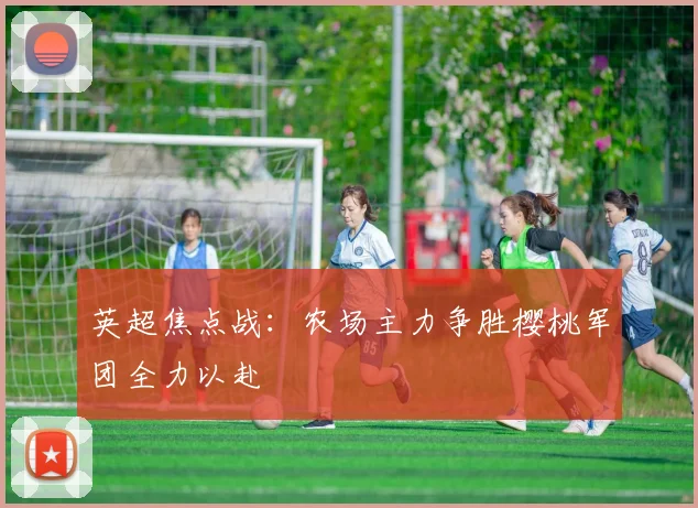 英超焦点战：农场主力争胜樱桃军团全力以赴