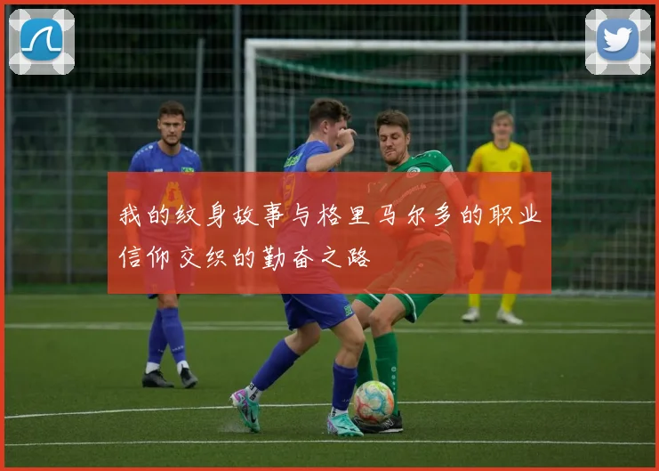 我的纹身故事与格里马尔多的职业信仰交织的勤奋之路