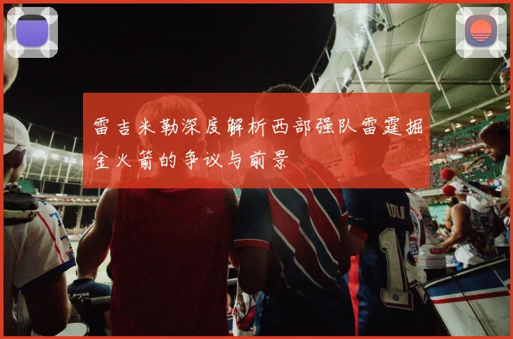 雷吉米勒深度解析西部强队雷霆掘金火箭的争议与前景