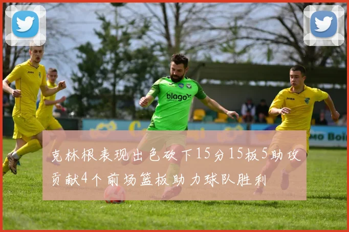 克林根表现出色砍下15分15板5助攻贡献4个前场篮板助力球队胜利