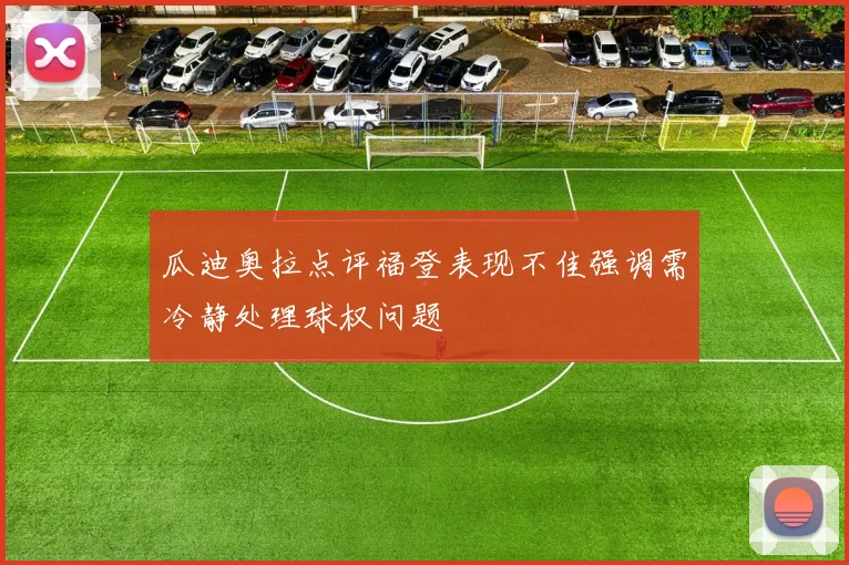 瓜迪奥拉点评福登表现不佳强调需冷静处理球权问题