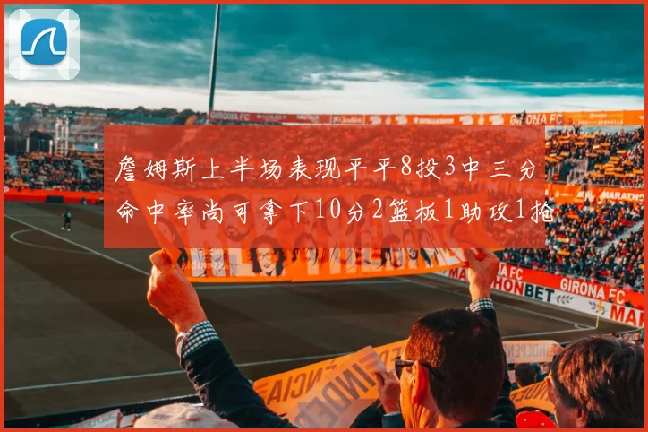 詹姆斯上半场表现平平8投3中三分命中率尚可拿下10分2篮板1助攻1抢断1盖帽