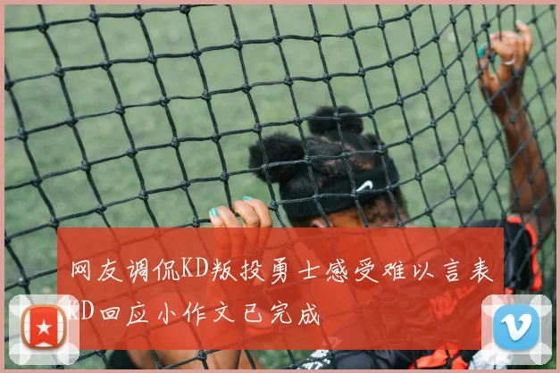 网友调侃KD叛投勇士感受难以言表KD回应小作文已完成